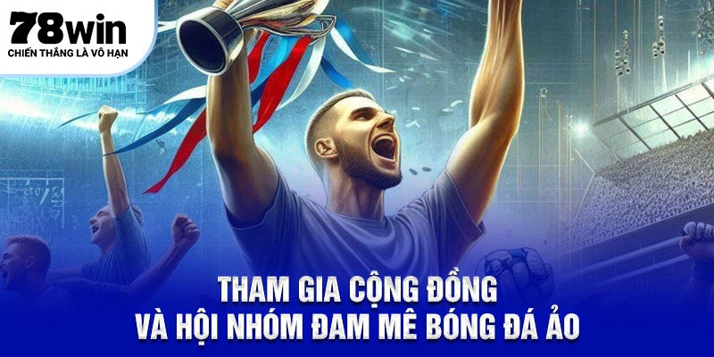 Bóng đá ảo – Xu Hướng Mới Đầy Hấp Dẫn Của Cộng Đồng 6 Tham gia cộng đồng và hội nhóm đam mê bóng đá ảo